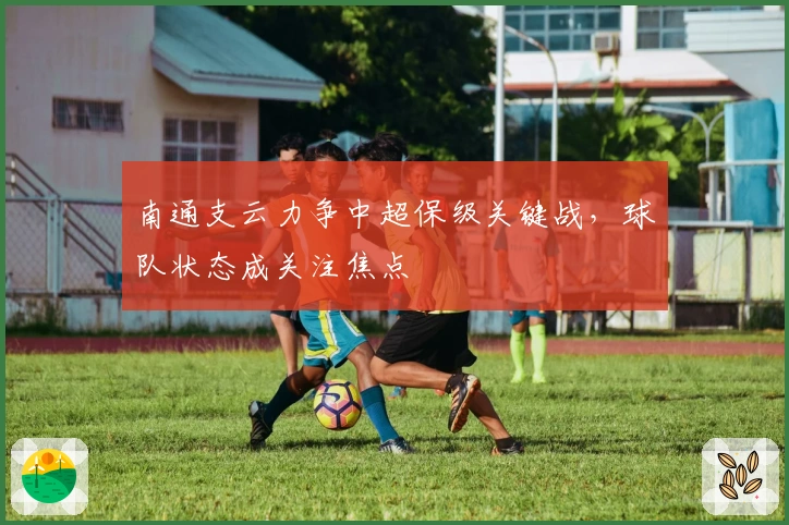 南通支云力争中超保级关键战,球队状态成关注焦点