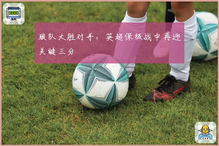 狼队大胜对手，英超保级战中再迎关键三分