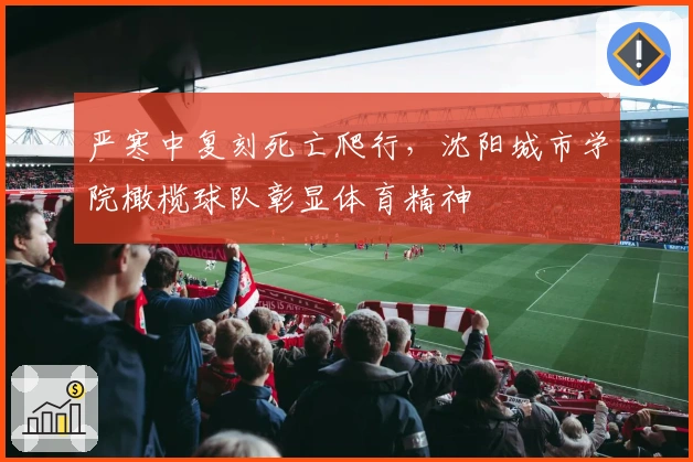 严寒中复刻死亡爬行，沈阳城市学院橄榄球队彰显体育精神